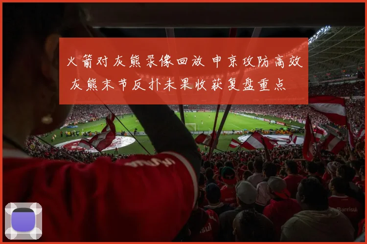 火箭对灰熊录像回放 申京攻防高效 灰熊末节反扑未果收获复盘重点