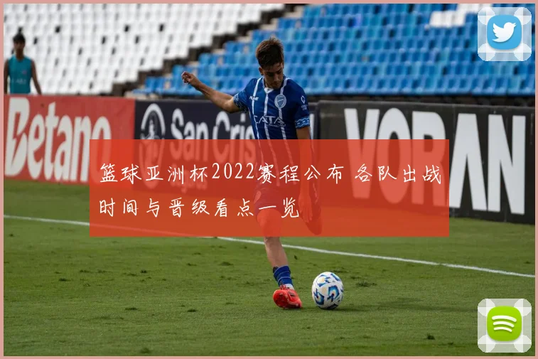 篮球亚洲杯2022赛程公布 各队出战时间与晋级看点一览