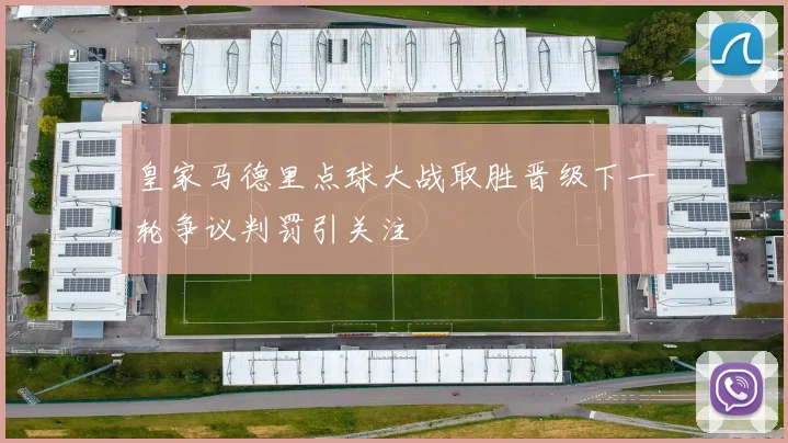 皇家马德里点球大战取胜晋级下一轮争议判罚引关注