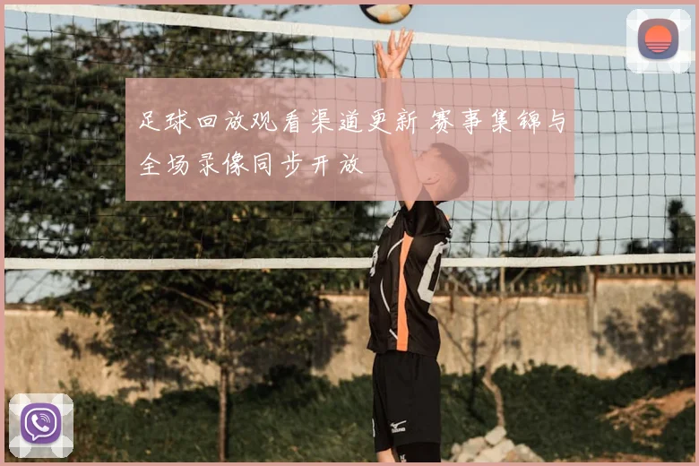 足球回放观看渠道更新 赛事集锦与全场录像同步开放